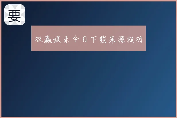 双赢娱乐今日下载来源核对